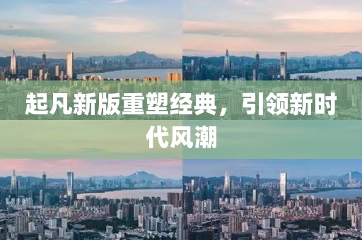 起凡新版重塑经典，引领新时代风潮