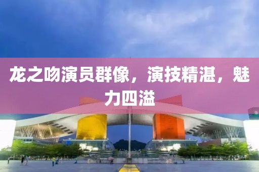 龙之吻演员群像，演技精湛，魅力四溢