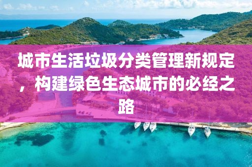 城市生活垃圾分类管理新规定，构建绿色生态城市的必经之路
