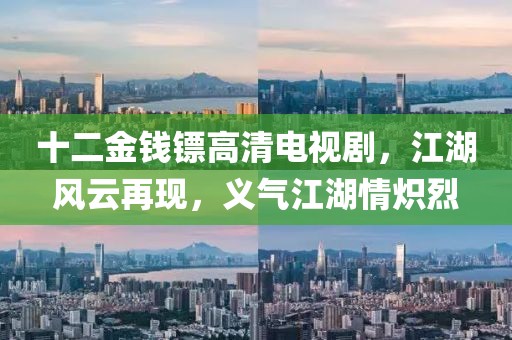 十二金钱镖高清电视剧，江湖风云再现，义气江湖情炽烈