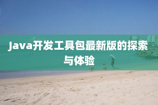 Java开发工具包最新版的探索与体验