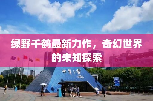 绿野千鹤最新力作，奇幻世界的未知探索