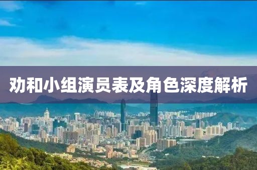 劝和小组演员表及角色深度解析