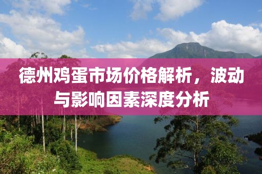 德州鸡蛋市场价格解析，波动与影响因素深度分析
