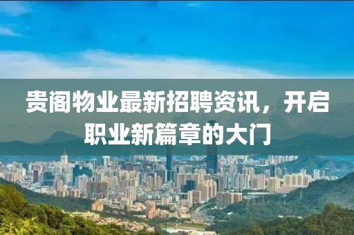 贵阁物业最新招聘资讯，开启职业新篇章的大门