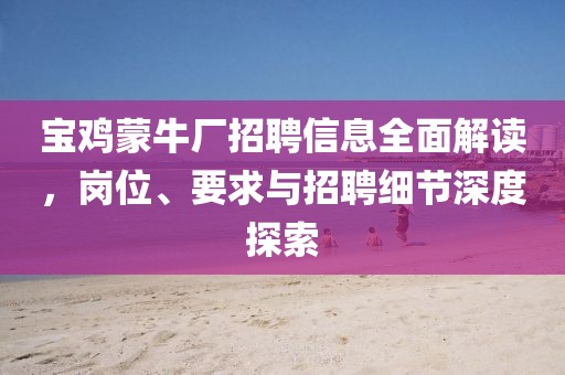 宝鸡蒙牛厂招聘信息全面解读，岗位、要求与招聘细节深度探索
