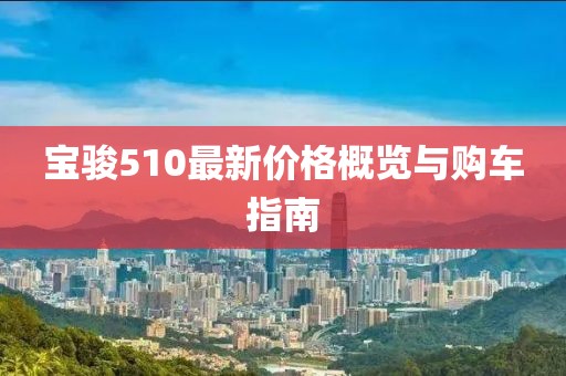 宝骏510最新价格概览与购车指南