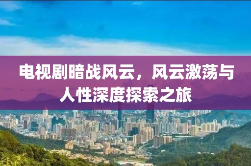 电视剧暗战风云，风云激荡与人性深度探索之旅