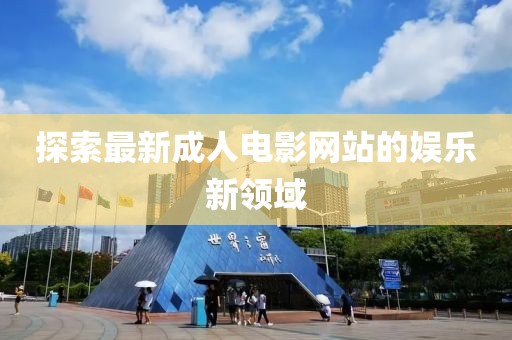 探索最新成人电影网站的娱乐新领域