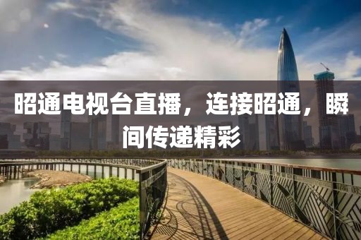 昭通电视台直播，连接昭通，瞬间传递精彩