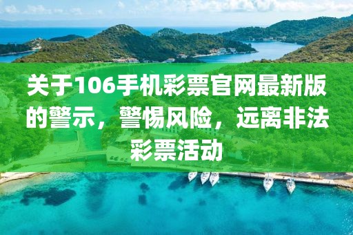 关于106手机彩票官网最新版的警示，警惕风险，远离非法彩票活动