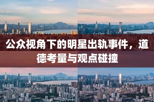 公众视角下的明星出轨事件，道德考量与观点碰撞