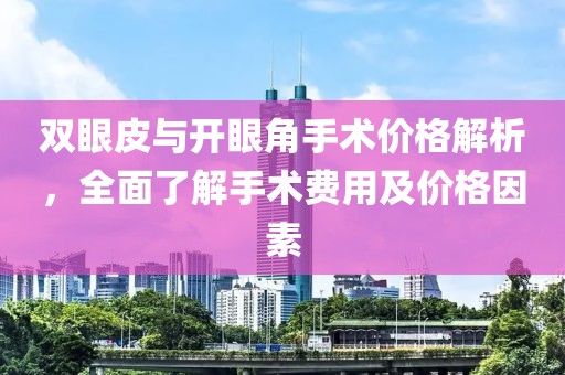 双眼皮与开眼角手术价格解析，全面了解手术费用及价格因素