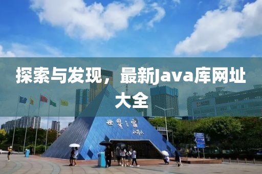探索与发现，最新Java库网址大全