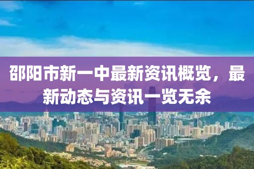 邵阳市新一中最新资讯概览，最新动态与资讯一览无余