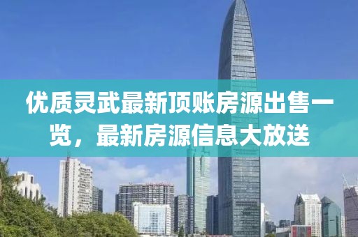 优质灵武最新顶账房源出售一览，最新房源信息大放送
