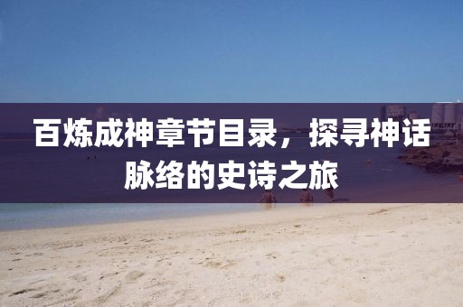 百炼成神章节目录，探寻神话脉络的史诗之旅