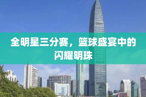 全明星三分赛，篮球盛宴中的闪耀明珠