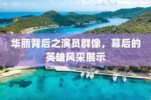 华丽背后之演员群像，幕后的英雄风采展示