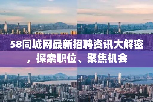 58同城网最新招聘资讯大解密，探索职位、聚焦机会