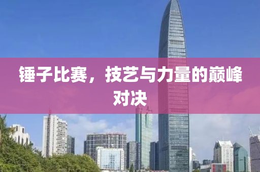 锤子比赛，技艺与力量的巅峰对决