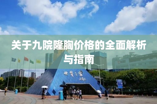 关于九院隆胸价格的全面解析与指南