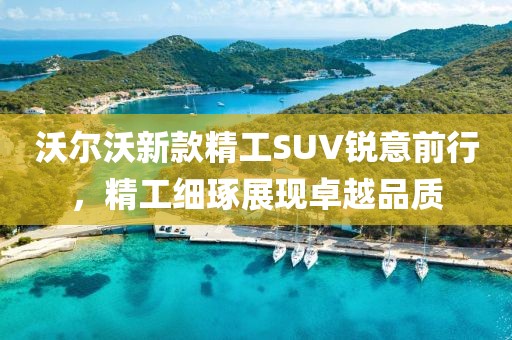 沃尔沃新款精工SUV锐意前行，精工细琢展现卓越品质