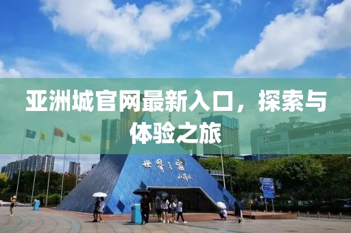 亚洲城官网最新入口，探索与体验之旅