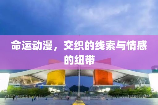 命运动漫，交织的线索与情感的纽带