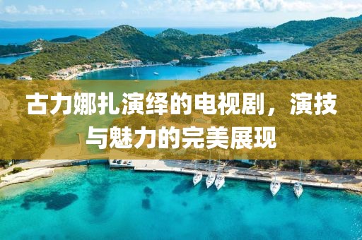 古力娜扎演绎的电视剧，演技与魅力的完美展现