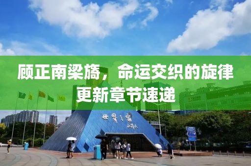 顾正南梁旖，命运交织的旋律更新章节速递