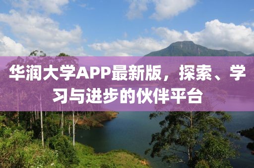 华润大学APP最新版，探索、学习与进步的伙伴平台