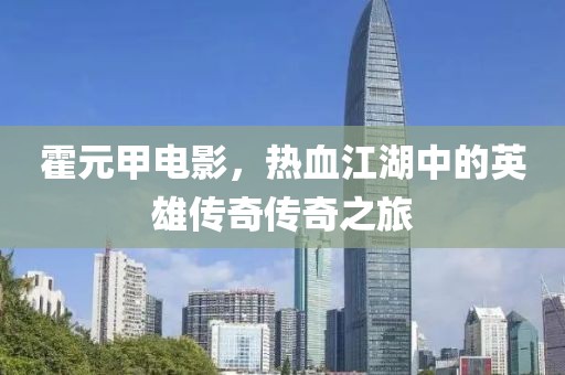 霍元甲电影，热血江湖中的英雄传奇传奇之旅