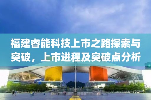 福建睿能科技上市之路探索与突破，上市进程及突破点分析