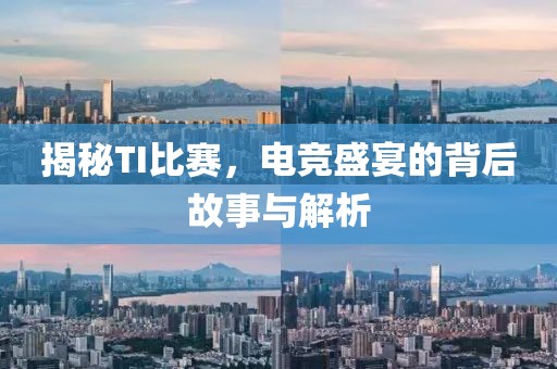 揭秘TI比赛，电竞盛宴的背后故事与解析