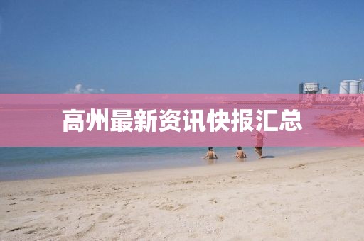 高州最新资讯快报汇总