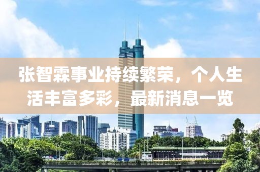 张智霖事业持续繁荣，个人生活丰富多彩，最新消息一览