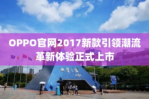 OPPO官网2017新款引领潮流革新体验正式上市