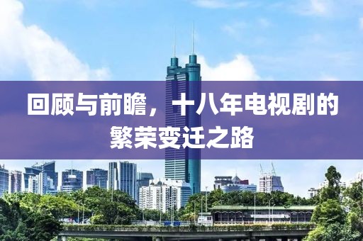 回顾与前瞻，十八年电视剧的繁荣变迁之路