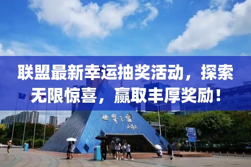 联盟最新幸运抽奖活动，探索无限惊喜，赢取丰厚奖励！