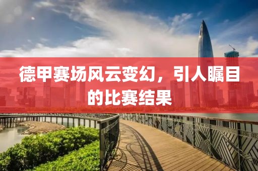 德甲赛场风云变幻，引人瞩目的比赛结果