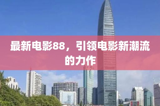 最新电影88，引领电影新潮流的力作
