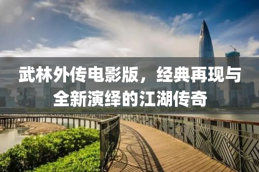 武林外传电影版，经典再现与全新演绎的江湖传奇