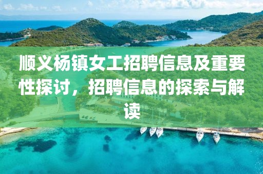 顺义杨镇女工招聘信息及重要性探讨，招聘信息的探索与解读