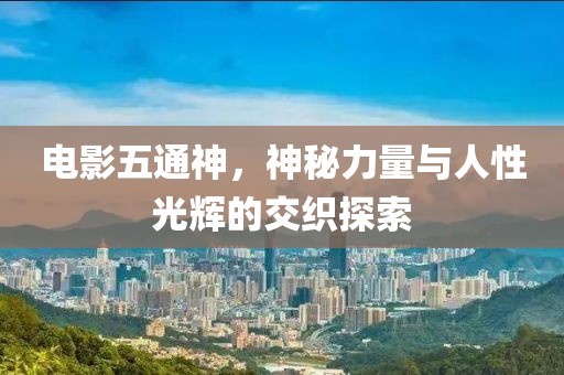 电影五通神，神秘力量与人性光辉的交织探索