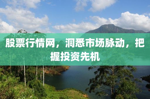 股票行情网，洞悉市场脉动，把握投资先机