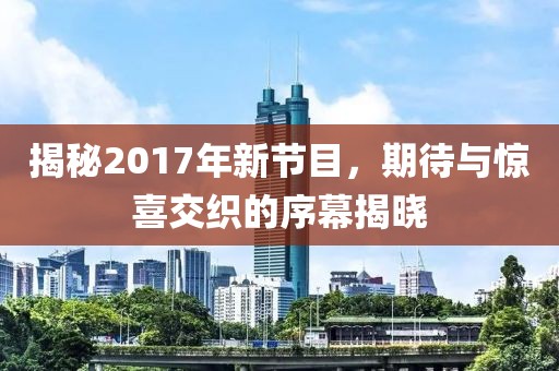 揭秘2017年新节目，期待与惊喜交织的序幕揭晓