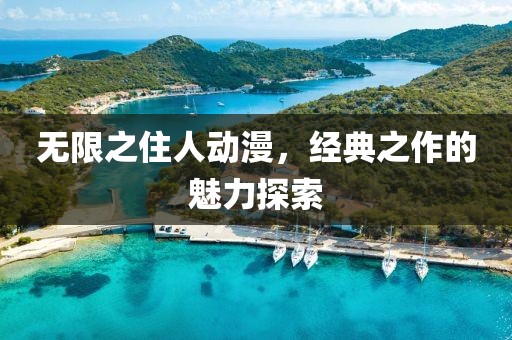 无限之住人动漫，经典之作的魅力探索