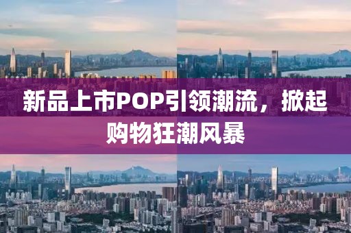 新品上市POP引领潮流，掀起购物狂潮风暴