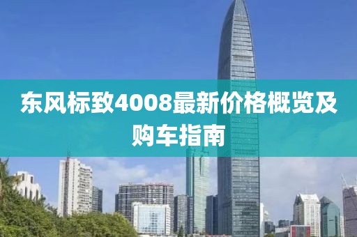 东风标致4008最新价格概览及购车指南